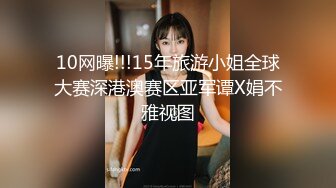 10网曝!!!15年旅游小姐全球大赛深港澳赛区亚军谭X娟不雅视图