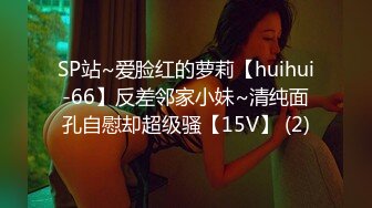 SP站~爱脸红的萝莉【huihui-66】反差邻家小妹~清纯面孔自慰却超级骚【15V】 (2)