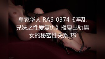 皇家华人 RAS-0374《淫乱兄妹之性爱复仇》报复出轨男女的秘密性关系.TS