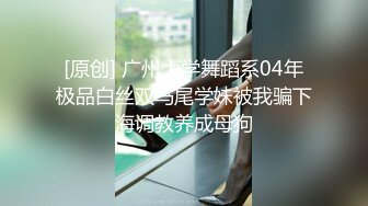 [原创] 广州大学舞蹈系04年极品白丝双马尾学妹被我骗下海调教养成母狗