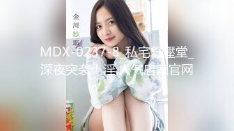 MDX-0237-8_私宅舒壓堂_深夜突袭！淫.人气店家官网