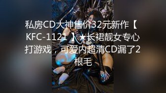 私房CD大神售价32元新作【 KFC-1121 】★长裙靓女专心打游戏，可爱内超清CD漏了2根毛