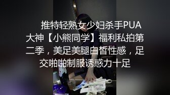 ❤️推特轻熟女少妇杀手PUA大神【小熊同学】福利私拍第二季，美足美腿白皙性感，足交啪啪制服诱惑力十足