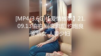 [MP4/3.6G]【爱情故事】21.09.13偷拍 网恋奔现 约炮良家熟女 人妻少妇