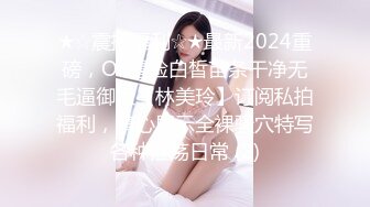 ★☆震撼福利☆★最新2024重磅，OF露脸白皙苗条干净无毛逼御姐【林美玲】订阅私拍福利，精心展示全裸骚穴特写各种淫荡日常 (2)