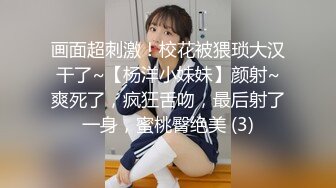 画面超刺激！校花被猥琐大汉干了~【杨洋小妹妹】颜射~爽死了，疯狂舌吻，最后射了一身，蜜桃臀绝美 (3)