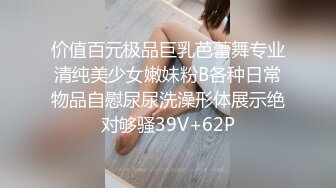 价值百元极品巨乳芭蕾舞专业清纯美少女嫩妹粉B各种日常物品自慰尿尿洗澡形体展示绝对够骚39V+62P