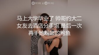 马上大学毕业了 帅哥约大二女友去酒店分手炮 最后一次再干她粉嫩的鲍鱼