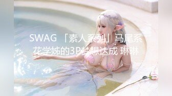 SWAG 「素人系列」马尾系花学姊的3P梦想达成 琳琳