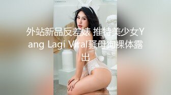 外站新品反差婊 推特美少女Yang Lagi Viral骚母狗裸体露出