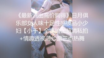 《最新流出高价购得》日月俱乐部女人味十足性感极品小少妇【小于】全裸瑜伽超清私拍+情趣透视薄纱露三点热舞