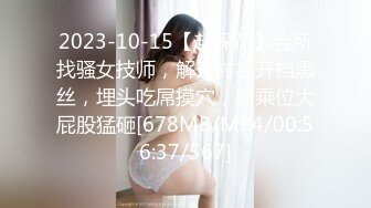 2023-10-15【赵探花】会所找骚女技师，解开衬衣开档黑丝，埋头吃屌摸穴，骑乘位大屁股猛砸[678MB/MP4/00:56:37/567]