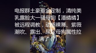 电报群土豪重金定制，清纯美乳露脸大一骚母狗【潘晴晴】被远程调教，动感裸舞、紫薇潮吹、露出、尿尿母狗属性拉满了 (7)