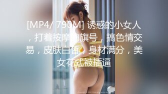 [MP4/ 790M] 诱惑的小女人，打着按摩的旗号，搞色情交易，皮肤白皙，身材满分，美女花式被插逼