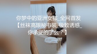 你梦中的亚洲女孩_全网首发【丝袜高跟秘书装_极致诱惑_你承受的了么？】