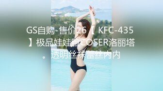 GS自购-售价26【 KFC-435 】极品娃娃脸COSER洛丽塔。透明丝袜蕾丝内内