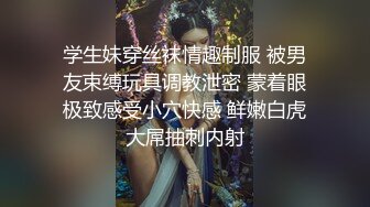 学生妹穿丝袜情趣制服 被男友束缚玩具调教泄密 蒙着眼极致感受小穴快感 鲜嫩白虎大屌抽刺内射