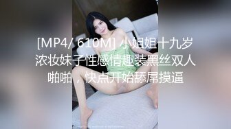 [MP4/ 610M] 小姐姐十九岁浓妆妹子性感情趣装黑丝双人啪啪，快点开始舔屌摸逼