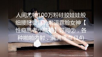 人间尤物100万粉硅胶娃娃般细腰肥臀巨乳嫩逼露脸女神【性瘾患者小姨妈】订阅②，各种啪啪内射，满满撸点 (14)