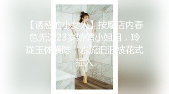 【诱惑的小女人】按摩店内春色无边23岁娇俏小姐姐，玲珑玉体横陈，水流汩汩被花式插入