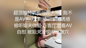 超顶推特调教母狗大神▌我不是AV男优▌剧情回家的诱惑 偷听姐夫做爱 在客厅里看AV自慰 被姐夫发现中出嫩穴