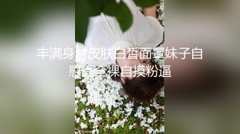 丰满身材皮肤白皙面罩妹子自慰秀全裸自摸粉逼