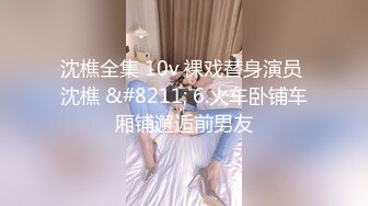 沈樵全集 10v 裸戏替身演员 沈樵 &#8211; 6.火车卧铺车厢铺邂逅前男友