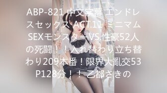 ABP-821 中文字幕 エンドレスセックス ACT.11 ミニマムSEXモンスターVS.性豪52人の死闘！！入れ替わり立ち替わり209本番！限界大亂交53P128分！！ 乙都さきの