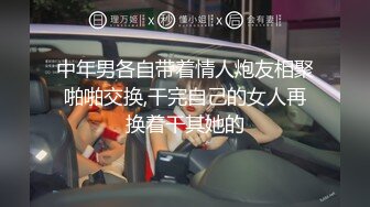 中年男各自带着情人炮友相聚啪啪交换,干完自己的女人再换着干其她的