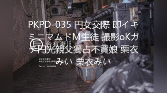 PKPD-035 円女交際 即イキミニマムドM生徒 撮影oKガチ円光親父獨占不買娘 栗衣みい 栗衣みい