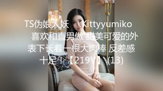 TS伪娘人妖❤️Kittyyumiko❤️喜欢和直男做 甜美可爱的外表下长着一根大肉棒 反差感十足！【219V】 (13)