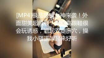 [MP4]极品眼镜女神来袭！外面甜美超级骚！黑丝高跟鞋很会玩诱惑，翘起双腿掰穴，操我小骚逼叫起来好听