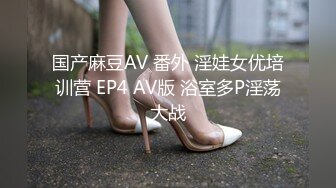 国产麻豆AV 番外 淫娃女优培训营 EP4 AV版 浴室多P淫荡大战