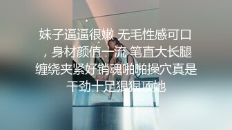 妹子逼逼很嫩 无毛性感可口，身材颜值一流 笔直大长腿缠绕夹紧好销魂啪啪操穴真是干劲十足狠狠顶她