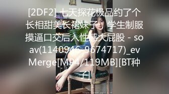 [2DF2] 七天探花极品约了个长相甜美长裙妹子，学生制服摸逼口交后入性感大屁股 - soav(1140946-9674717)_evMerge[MP4/119MB][BT种子]