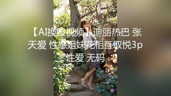 【AI换脸视频】迪丽热巴 张天爱 性感姐妹花相互取悦3p性爱 无码