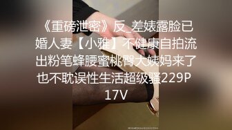 《重磅泄密》反_差婊露脸已婚人妻【小雅】不健康自拍流出粉笔蜂腰蜜桃臀大姨妈来了也不耽误性生活超级骚229P 17V