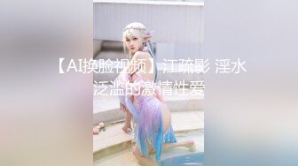 【AI换脸视频】江疏影 淫水泛滥的激情性爱