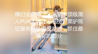 横扫全球第二个米糕！顶级黑人PUA大神【宇航员】黑驴屌征服各种外围反差婊，抓住最精彩的部分