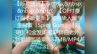 【新片速遞】&nbsp;&nbsp;&nbsp;&nbsp;✨【OF付费订阅不断更新】知名华人留学生网黄「Spicy Gum」「刘玥」和金发闺蜜3P胖白老外 刘玥颜面骑乘[887MB/MP4/31:3