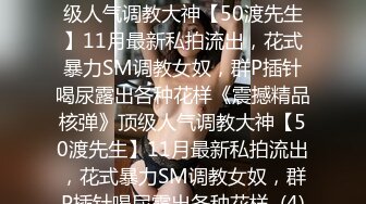 ★☆《震撼精品核弹》★☆顶级人气调教大神【50渡先生】11月最新私拍流出，花式暴力SM调教女奴，群P插针喝尿露出各种花样《震撼精品核弹》顶级人气调教大神【50渡先生】11月最新私拍流出，花式暴力SM调教女奴，群P插针喝尿露出各种花样  (4)