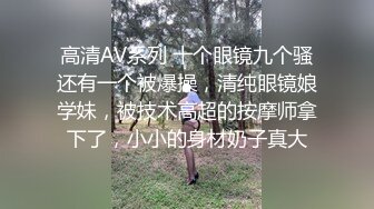 高清AV系列 十个眼镜九个骚还有一个被爆操，清纯眼镜娘学妹，被技术高超的按摩师拿下了，小小的身材奶子真大