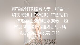 超頂級NTR綠帽人妻，肥臀一線天美鮑【QWER】訂閱私拍，滴蠟露出紫薇噴水調教，約單男3P內射，刷鍋狠人～稀缺資源勁爆收藏 (11)