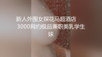 新人外围女探花马超酒店 ❤️3000网约极品兼职美乳学生妹