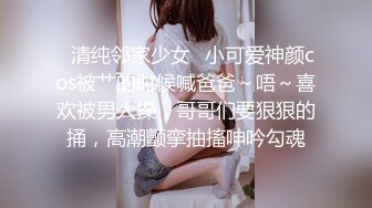 ✿清纯邻家少女✿小可爱神颜cos被艹的时候喊爸爸～唔～喜欢被男人操，哥哥们要狠狠的捅，高潮颤挛抽搐呻吟勾魂