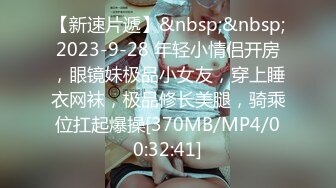 【新速片遞】&nbsp;&nbsp;2023-9-28 年轻小情侣开房，眼镜妹极品小女友，穿上睡衣网袜，极品修长美腿，骑乘位扛起爆操[370MB/MP4/00:32:41]