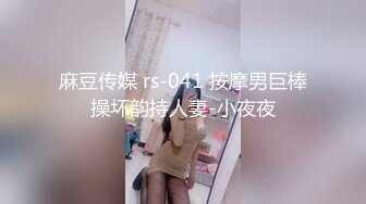 麻豆传媒 rs-041 按摩男巨棒操坏韵持人妻-小夜夜