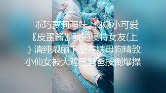 ✿乖巧萝莉萌妹✿白嫩小可爱〖皮蛋酱〗我的模特女友(上）清纯靓丽下反差婊母狗精致小仙女被大鸡巴爸爸按倒爆操