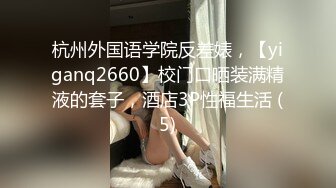 杭州外国语学院反差婊，【yiganq2660】校门口晒装满精液的套子，酒店3P性福生活 (5)