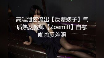 高端泄密流出【反差婊子】气质熟女教师【Zoemilf】自慰啪啪反差照